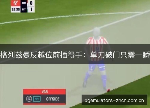 格列兹曼反越位前插得手：单刀破门只需一瞬