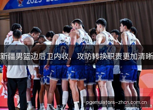 新疆男篮边后卫内收，攻防转换职责更加清晰