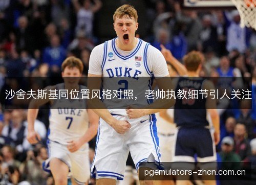 沙舍夫斯基同位置风格对照，老帅执教细节引人关注